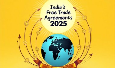 India's Free Trade Agreements in 2025: Expanding Global Partnerships for Economic Growth